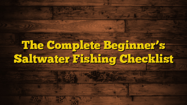 The Complete Beginner’s Saltwater Fishing Checklist