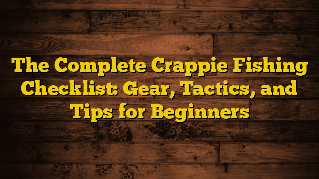 The Complete Crappie Fishing Checklist: Gear, Tactics, and Tips for Beginners
